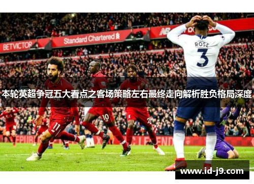 本轮英超争冠五大看点之客场策略左右最终走向解析胜负格局深度