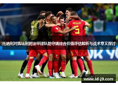 托纳利对阵比利时法甲球队防守端综合价值评估解析与战术意义探讨