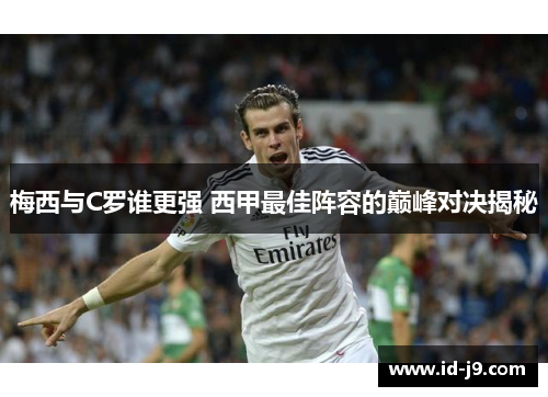 梅西与C罗谁更强 西甲最佳阵容的巅峰对决揭秘 梅西与C罗谁更强 西甲最佳阵容的巅峰对决揭秘