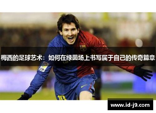 梅西的足球艺术：如何在绿茵场上书写属于自己的传奇篇章