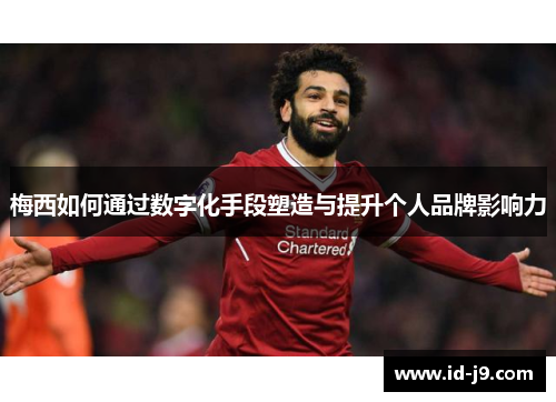 梅西如何通过数字化手段塑造与提升个人品牌影响力