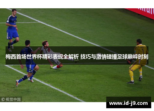 梅西首场世界杯精彩表现全解析 技巧与激情碰撞足球巅峰时刻