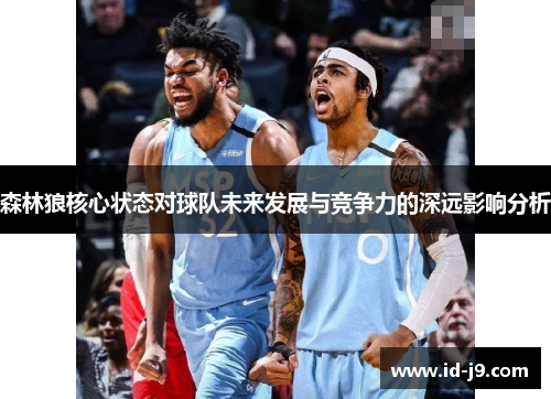 森林狼核心状态对球队未来发展与竞争力的深远影响分析
