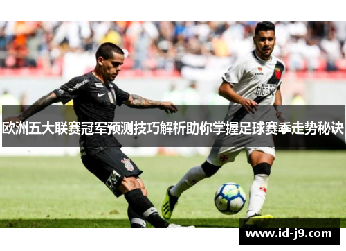 欧洲五大联赛冠军预测技巧解析助你掌握足球赛季走势秘诀