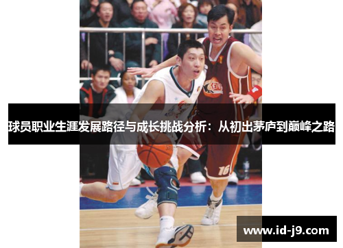 球员职业生涯发展路径与成长挑战分析：从初出茅庐到巅峰之路