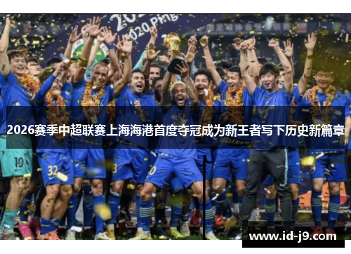 2026赛季中超联赛上海海港首度夺冠成为新王者写下历史新篇章