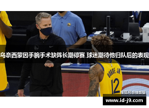 乌奈西蒙因手腕手术缺阵长期停赛 球迷期待他归队后的表现