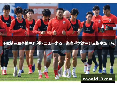 亚冠精英联赛神户胜利船二比一击败上海海港关键三分点燃主场士气