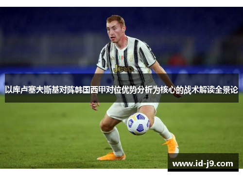 以库卢塞夫斯基对阵韩国西甲对位优势分析为核心的战术解读全景论