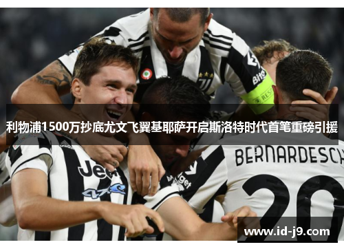 利物浦1500万抄底尤文飞翼基耶萨开启斯洛特时代首笔重磅引援