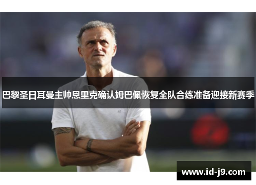 巴黎圣日耳曼主帅恩里克确认姆巴佩恢复全队合练准备迎接新赛季