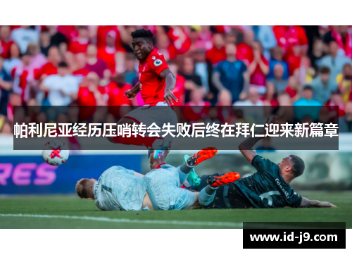 帕利尼亚经历压哨转会失败后终在拜仁迎来新篇章