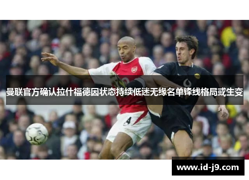 曼联官方确认拉什福德因状态持续低迷无缘名单锋线格局或生变