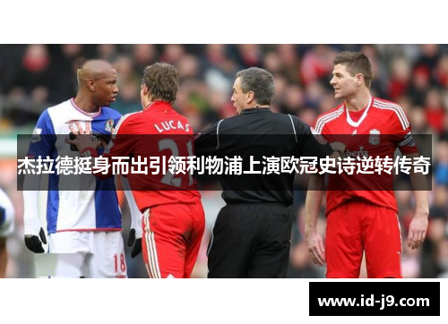 杰拉德挺身而出引领利物浦上演欧冠史诗逆转传奇 杰拉德挺身而出引领利物浦上演欧冠史诗逆转传奇
