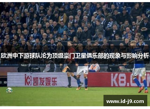 欧洲中下游球队沦为顶级豪门卫星俱乐部的现象与影响分析
