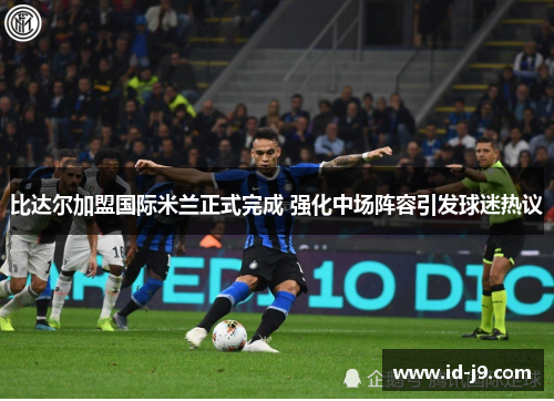 比达尔加盟国际米兰正式完成 强化中场阵容引发球迷热议