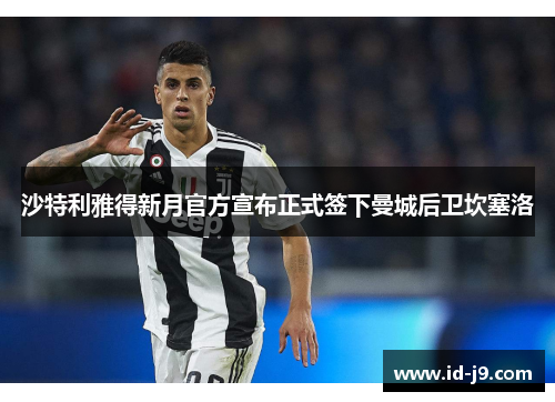 沙特利雅得新月官方宣布正式签下曼城后卫坎塞洛