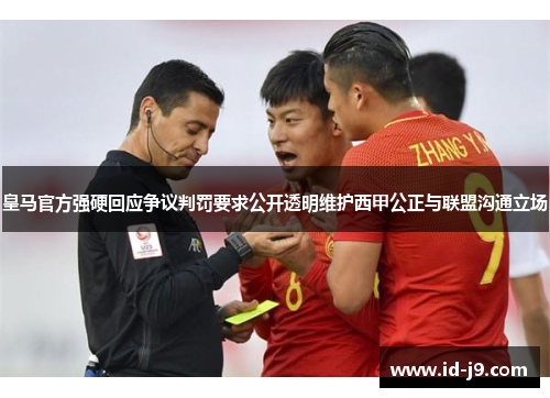 皇马官方强硬回应争议判罚要求公开透明维护西甲公正与联盟沟通立场