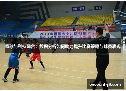 篮球与科技融合：数据分析如何助力提升比赛策略与球员表现