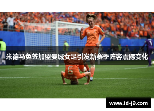 米德马免签加盟曼城女足引发新赛季阵容震撼变化
