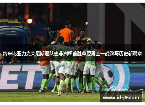 纳米比亚力克突尼斯迎队史非洲杯首胜草原勇士一战改写历史新篇章