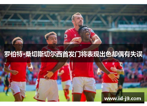 罗伯特·桑切斯切尔西首发门将表现出色却偶有失误