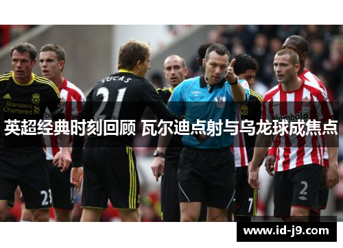 英超经典时刻回顾 瓦尔迪点射与乌龙球成焦点