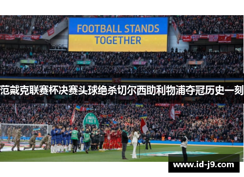 范戴克联赛杯决赛头球绝杀切尔西助利物浦夺冠历史一刻