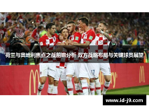 荷兰与奥地利焦点之战前瞻分析 双方战略布局与关键球员展望