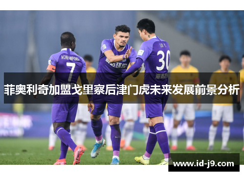 菲奥利奇加盟戈里察后津门虎未来发展前景分析