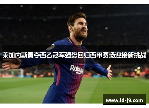莱加内斯勇夺西乙冠军强势回归西甲赛场迎接新挑战
