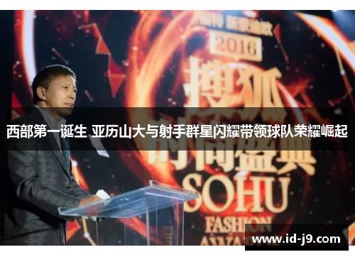 西部第一诞生 亚历山大与射手群星闪耀带领球队荣耀崛起