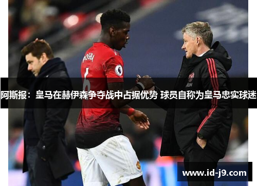 阿斯报：皇马在赫伊森争夺战中占据优势 球员自称为皇马忠实球迷