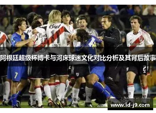 阿根廷超级杯博卡与河床球迷文化对比分析及其背后故事