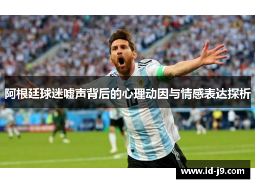 阿根廷球迷嘘声背后的心理动因与情感表达探析