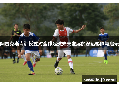 阿贾克斯青训模式对全球足球未来发展的深远影响与启示