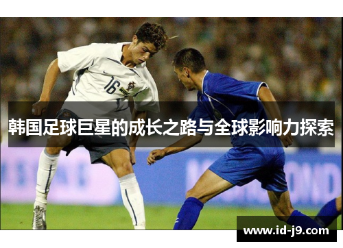 韩国足球巨星的成长之路与全球影响力探索