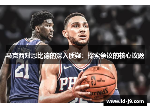 马克西对恩比德的深入质疑：探索争议的核心议题