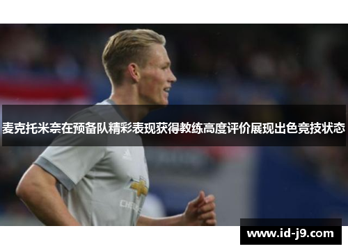 麦克托米奈在预备队精彩表现获得教练高度评价展现出色竞技状态