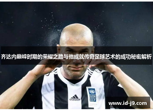 齐达内巅峰时期的荣耀之路与他成就传奇足球艺术的成功秘密解析