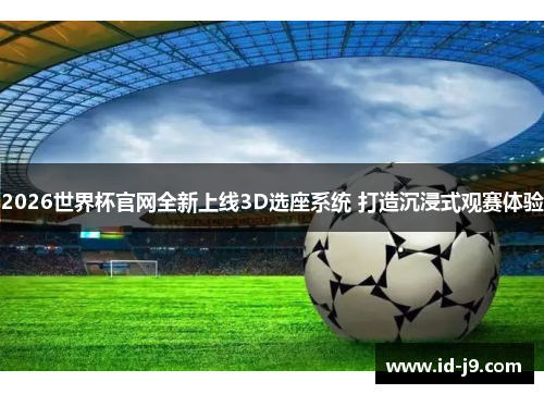 2026世界杯官网全新上线3D选座系统 打造沉浸式观赛体验