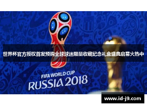 世界杯官方授权首发预购全球球迷限量收藏纪念礼盒盛典启幕火热中