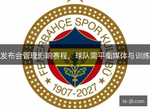 发布会管理影响赛程，球队需平衡媒体与训练
